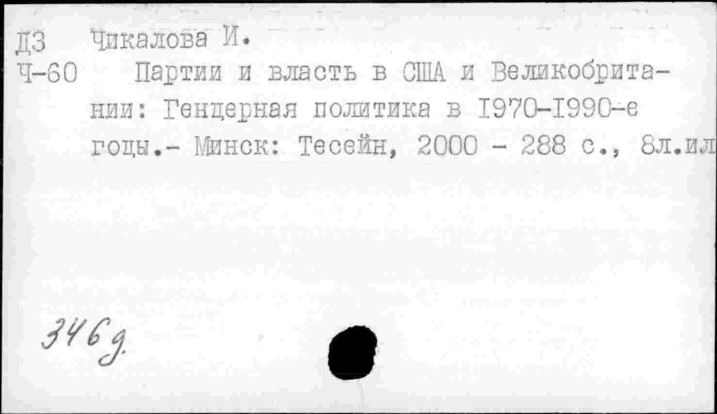 ﻿дз Пикалова И.
4-60 Партии и власть в США и Великобритании: Гендерная политика в 1970-1990-е годы,- Шнек: Тесейн, 2000 - 288 с., 8л.ил